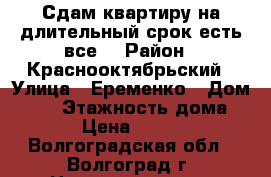 Сдам квартиру на длительный срок,есть все. › Район ­ Краснооктябрьский › Улица ­ Еременко › Дом ­ 44 › Этажность дома ­ 11 › Цена ­ 11 000 - Волгоградская обл., Волгоград г. Недвижимость » Квартиры аренда   . Волгоградская обл.,Волгоград г.